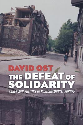 The Defeat of Solidarity: Anger and Politics in Postcommunist Europe - Ost, David