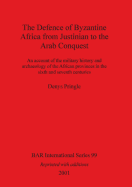 The Defence of Byzantine Africa from Justinian to the Arab Conquest: An account of the military history and archaeology of the African provinces in the sixth and seventh centuries