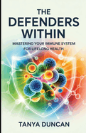The Defenders Within: Mastering Your Immune System for Lifelong Health