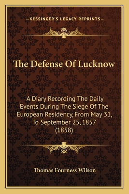 The Defense of Lucknow: A Diary Recording the Daily Events During the Siege of the European Residency, from May 31, to September 25, 1857 (1858) - Wilson, Thomas Fourness