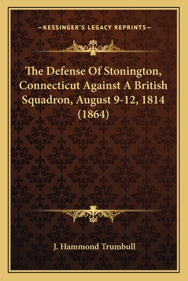 The Defense of Stonington, Connecticut Against a British Squadron, August 9-12, 1814 (1864) - Trumbull, J Hammond