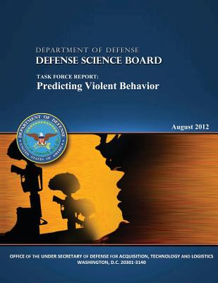 The Defense Science Board Task Force: Predicting Violent Behavior - Department of Defense(dod), U S, and Board (Dsb), Defense Science