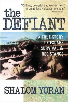 The Defiant: A True Story of Escape, Survival & Resistance - Yoran, Shalom