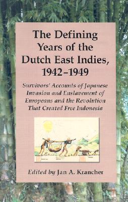 The Defining Years of the Dutch East Indies, 1942-1949: Survivors' Accounts of Japanese Invasion and Enslavement of Europeans and the Revolution That Created Free Indonesia - Krancher, Jan A (Editor)