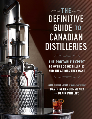The Definitive Guide to Canadian Distilleries: The Portable Expert to Over 200 Distilleries and the Spirits They Make (from Absinthe to Whisky, and Everything in Between) - de Kergommeaux, Davin, and Phillips, Blair