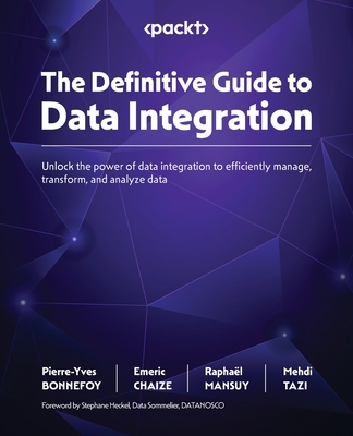 The Definitive Guide to Data Integration: Unlock the power of data integration to efficiently manage, transform, and analyze data - BONNEFOY, Pierre-Yves, and CHAIZE, Emeric, and MANSUY, Raphal