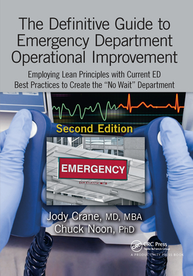 The Definitive Guide to Emergency Department Operational Improvement: Employing Lean Principles with Current ED Best Practices to Create the "No Wait" Department, Second Edition - Crane, MD, MBA, Jody, and Noon, PhD, Chuck