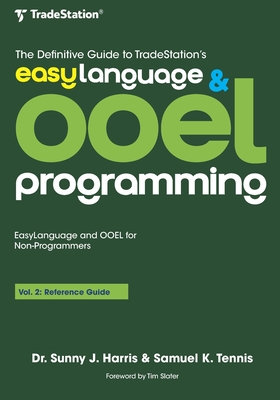 The Definitive Guide to TradeStation's EasyLanguage & OOEL Programming: Volume II: Reference Guide - Tennis, Samuel K, and Harris, Sunny J