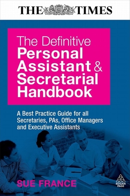 The Definitive Personal Assistant and Secretarial Handbook: A Best Practice Guide for All Secretaries, Pas, Office Managers and Executive Assistants - France, Sue