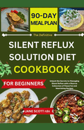 The Definitive SILENT REFLUX SOLUTION DIET COOKBOOK: Unlock the Secrets to Managing Silent Reflux with a Diverse Collection of Flavorful and Nourishing Recipes
