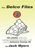 The Delco Files: 101 stories of the most amazing and unusual people, places, and historical events in Delaware County, PA