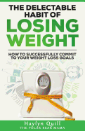 The Delectable Habit of Losing Weight: How to successfully commit to your weight loss goals