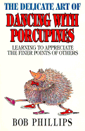 The Delicate Art of Dancing with Porcupines: Learning to Appreciate the Finer Points of Others - Phillips, Bob
