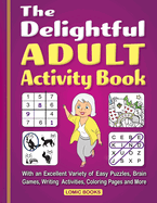 The Delightful Adult Activity Book: With an Excellent Variety of Easy Puzzles, Coloring Pages, Writing Activities, Brain Games and More