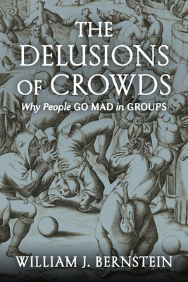 The Delusions of Crowds: Why People Go Mad in Groups - Bernstein, William J
