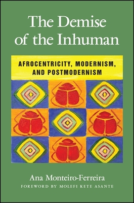 The Demise of the Inhuman: Afrocentricity, Modernism, and Postmodernism - Monteiro-Ferreira, Ana, and Asante, Molefi Kete (Foreword by)