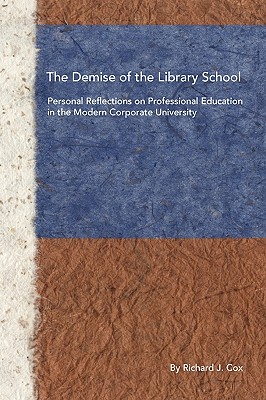 The Demise of the Library School: Personal Reflections on Professional Education in the Modern Corporate University - Cox, Richard J