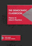 The Democratic Classroom: Theory to Inform Practice - Pearl, Arthur, and Pearl, Art