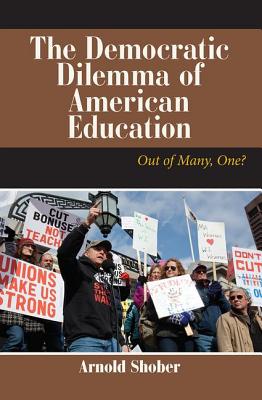 The Democratic Dilemma of American Education: Out of Many, One? - Shober, Arnold