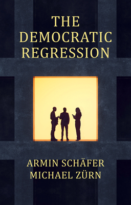 The Democratic Regression: The Political Causes of Authoritarian Populism - Schfer, Armin, and Zrn, Michael, and Curtis, Stephen (Translated by)