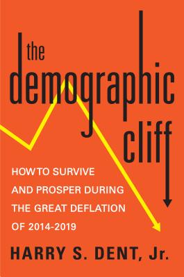 The Demographic Cliff: How to Survive and Prosper During the Great Deflation of 2014-2019 - Dent, Harry S