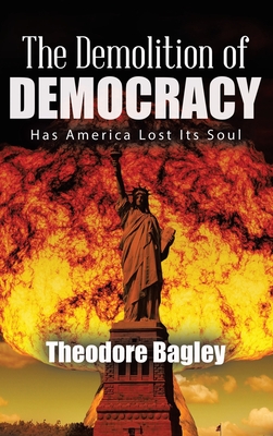 The Demolition of Democracy: Has America Lost Its Soul (New Edition) - Bagley, Ted