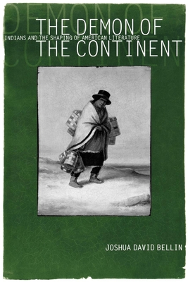 The Demon of the Continent: Indians and the Shaping of American Literature - Bellin, Joshua David