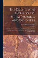 The Dennis Wire and Iron Co. Metal Workers and Designers [microform]: Manufacturers of Architectural and Ornamental Iron and Wire Work, Art Metal Work, Wire and Iron Specialities: Illustrated Catalogue No. 7