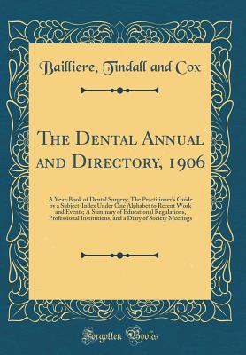 The Dental Annual and Directory, 1906: A Year-Book of Dental Surgery; The Practitioner's Guide by a Subject-Index Under One Alphabet to Recent Work and Events; A Summary of Educational Regulations, Professional Institutions, and a Diary of Society Meeting - Cox, Bailliere Tindall and