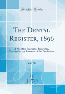 The Dental Register, 1896, Vol. 50: A Monthly Journal of Dentistry, Devoted to the Interests of the Profession (Classic Reprint)