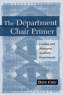 The Department Chair Primer: Leading and Managing Academic Departments - Chu, Don