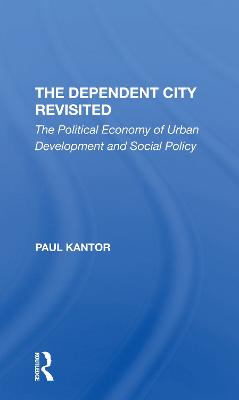 The Dependent City Revisited: The Political Economy Of Urban Development And Social Policy - Kantor, Paul