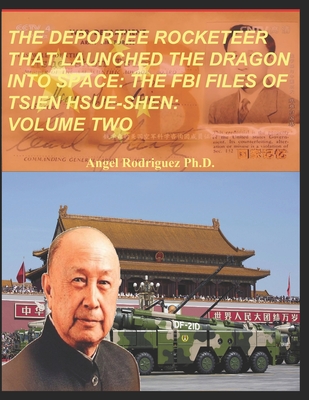 The Deportee Rocketeer That Launched the Dragon Into Space: The FBI Files of Tsien Hsue-Shen: Volume Two - Rodriguez Ph D, Angel