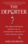 The DePorter: One Agent's Struggle Against the U.S. Government's Refusal to Expel Criminal Aliens