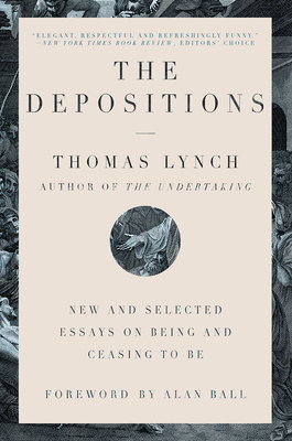The Depositions: New and Selected Essays on Being and Ceasing to Be - Lynch, Thomas, and Ball, Alan (Foreword by)