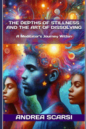 The Depths Of Stillness And The Art Of Dissolving: A Meditator's Journey Within