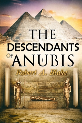 The Descendants of Anubis: Thrillers, Suspense, Action, Adventure, Fantasy, Historical Fiction, Egyptian Mythology. - Blake, Robert