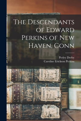 The Descendants of Edward Perkins of New Haven, Conn - Perkins, Caroline Erickson, and Derby, Perley