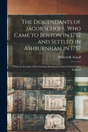 The Descendants of Jacob Schoff, Who Came to Boston in 1752 and Settled in Ashburnham in 1757: With an Account of the German Immigration Into Colonial New England