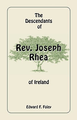 The Descendants of Rev. Joseph Rhea of Ireland - Foley, Edward F