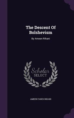 The Descent Of Bolshevism: By Ameen Rihani - Rihani, Ameen Fares