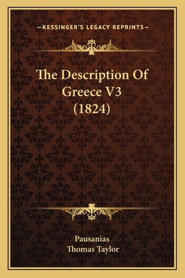 The Description of Greece V3 (1824) - Pausanias, and Taylor, Thomas, MB, Bs, Facs, Facg (Translated by)