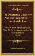 The Descriptive Geometry and the Perspective of the Straight Line: With a Brief Introduction to That of Curves