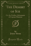 The Desert of Ice: Or, the Further Adventures of Captain Hatteras (Classic Reprint)