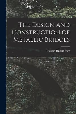 The Design and Construction of Metallic Bridges - Burr, William Hubert