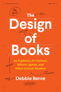 The Design of Books: An Explainer for Authors, Editors, Agents, and Other Curious Readers