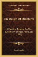 The Design Of Structures: A Practical Treatise On The Building Of Bridges, Roofs, Etc. (1891)