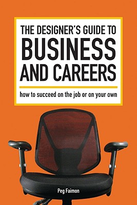 The Designer's Guide to Business and Careers: How to Succeed on the Job or on Your Own - Faimon, Peg