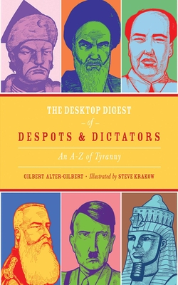 The Desktop Digest of Despots and Dictators: an a to Z of Tyranny - Alter-Gilbert, Gilbert