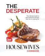 The Desperate Housewives Cookbook: The Ultimate Guide to Old-Fashioned Recipes that You're Looking For